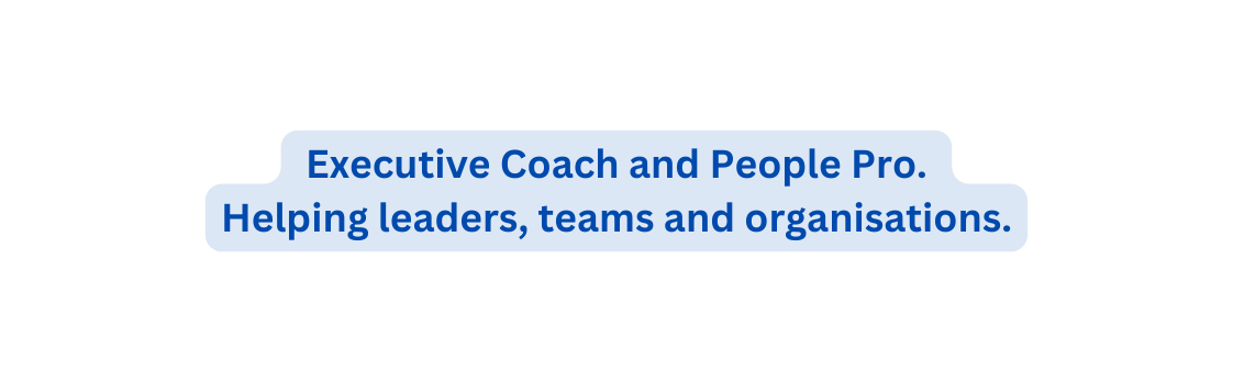 Executive Coach and People Pro Helping leaders teams and organisations